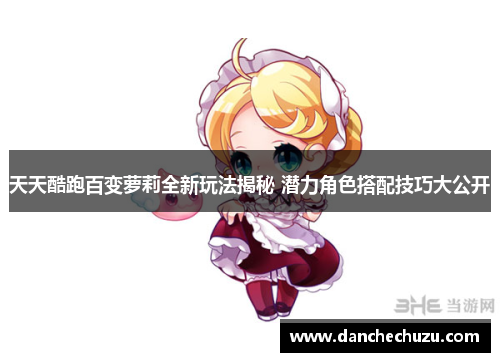 天天酷跑百变萝莉全新玩法揭秘 潜力角色搭配技巧大公开