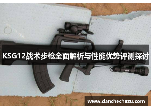 KSG12战术步枪全面解析与性能优势评测探讨