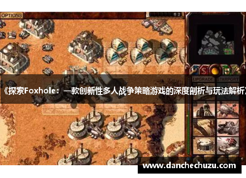 《探索Foxhole：一款创新性多人战争策略游戏的深度剖析与玩法解析》