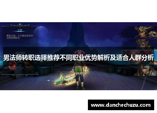 男法师转职选择推荐不同职业优势解析及适合人群分析