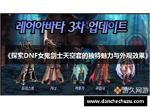 《探索DNF女鬼剑士天空套的独特魅力与外观效果》