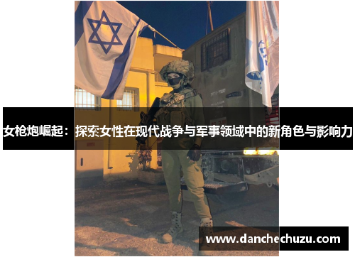 女枪炮崛起：探索女性在现代战争与军事领域中的新角色与影响力